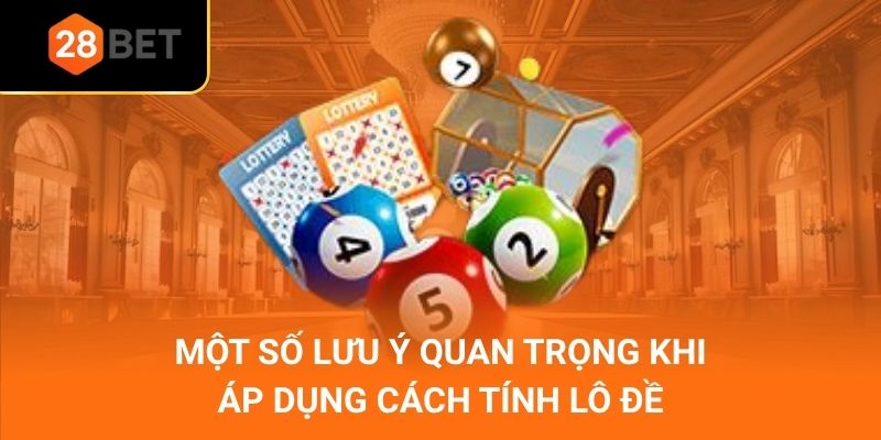Một số lưu ý quan trọng khi áp dụng cách tính lô đề