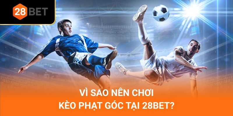 Vì sao nên chơi kèo phạt góc tại 28Bet