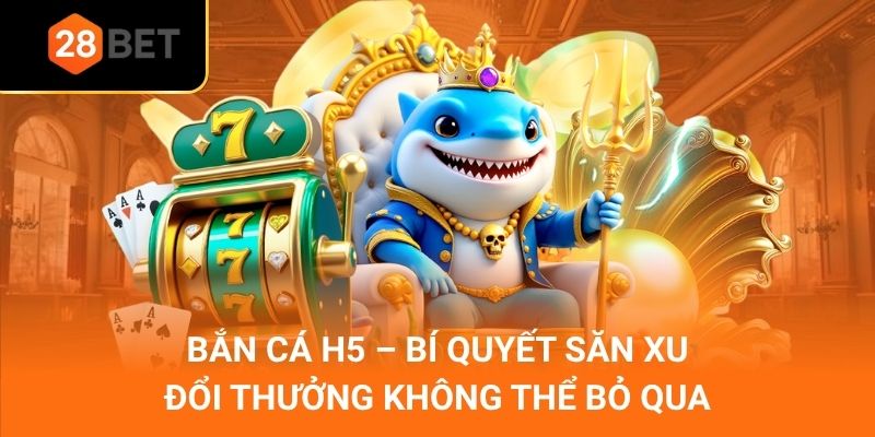 Bắn Cá H5 – Bí Quyết Săn Xu Đổi Thưởng Không Thể Bỏ Qua
