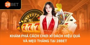 Khám Phá Cách Chơi Xì Dách Hiệu Quả Và Mẹo Thắng Tại 28Bet
